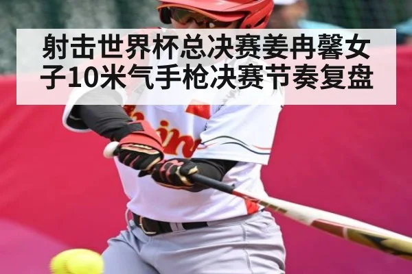 射击世界杯总决赛姜冉馨女子10米气手枪决赛节奏复盘（hth）