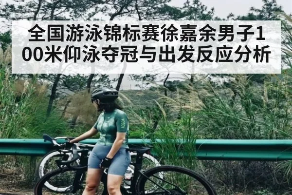 全国游泳锦标赛徐嘉余男子100米仰泳夺冠与出发反应分析（hth）