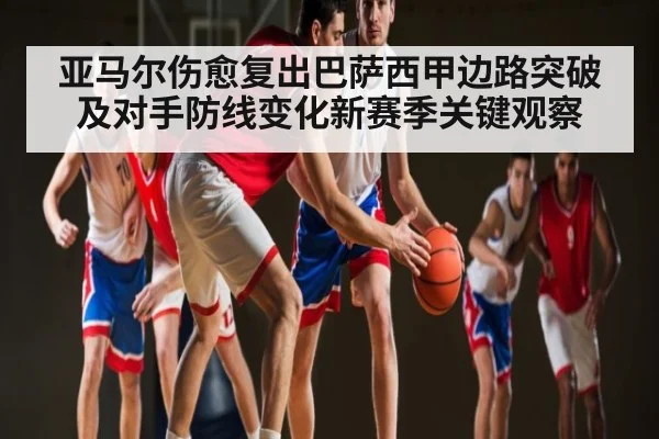 亚马尔伤愈复出巴萨西甲边路突破及对手防线变化新赛季关键观察（hth）