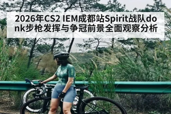 2026年CS2 IEM成都站Spirit战队donk步枪发挥与争冠前景全面观察分析 | hth
