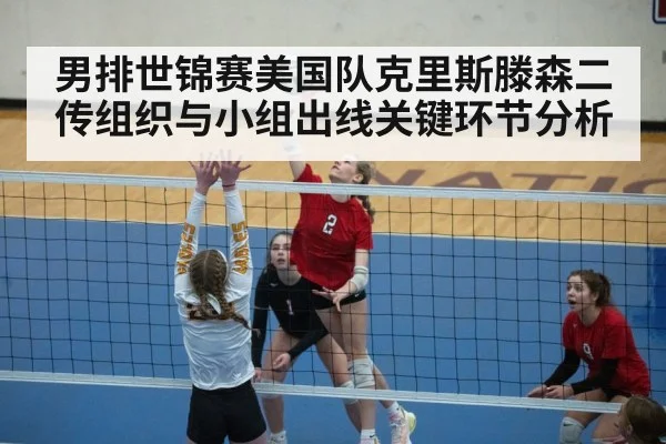 男排世锦赛美国队克里斯滕森二传组织与小组出线关键环节分析（hth）
