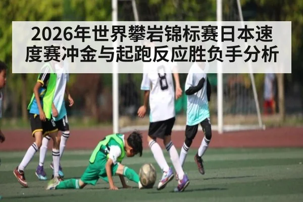 2026年世界攀岩锦标赛日本速度赛冲金与起跑反应胜负手分析（hth）